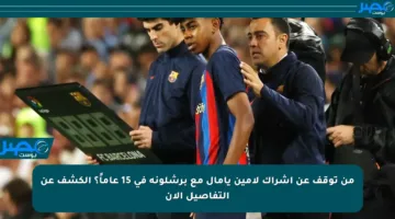 من توقف عن إشراك لامين يامال مع برشلونة في 15 عاماً؟ الكشف عن التفاصيل الآن